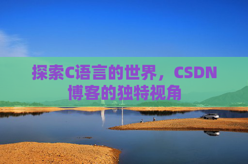 探索C语言的世界，CSDN博客的独特视角